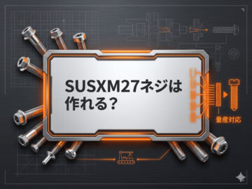 SUSXM27のネジは作れる?材質特性と量産対応する方法とは?